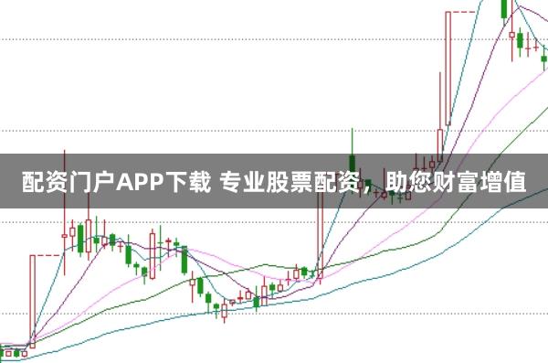 配资门户APP下载 专业股票配资，助您财富增值
