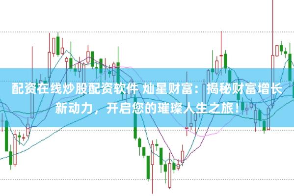 配资在线炒股配资软件 灿星财富：揭秘财富增长新动力，开启您的璀璨人生之旅！