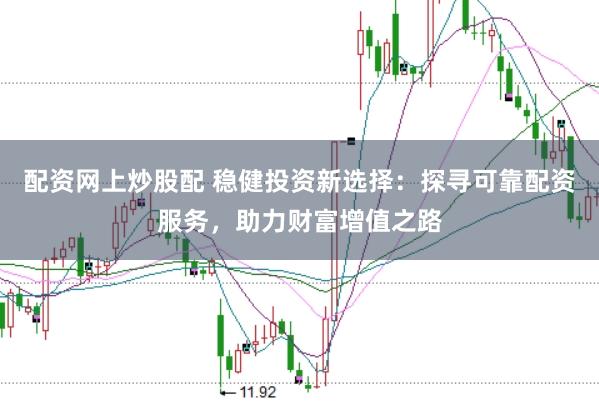 配资网上炒股配 稳健投资新选择：探寻可靠配资服务，助力财富增值之路