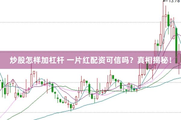 炒股怎样加杠杆 一片红配资可信吗?真相揭秘!
