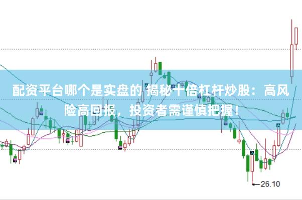 配资平台哪个是实盘的 揭秘十倍杠杆炒股：高风险高回报，投资者需谨慎把握！