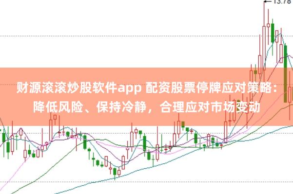 财源滚滚炒股软件app 配资股票停牌应对策略：降低风险、保持冷静，合理应对市场变动