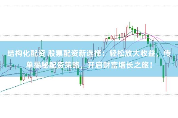 结构化配资 股票配资新选择:轻松放大收益,传单揭秘配资策略,开启财富增长之旅!