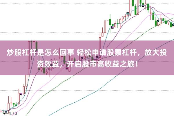 炒股杠杆是怎么回事 轻松申请股票杠杆,放大投资效益,开启股市高收益之旅!