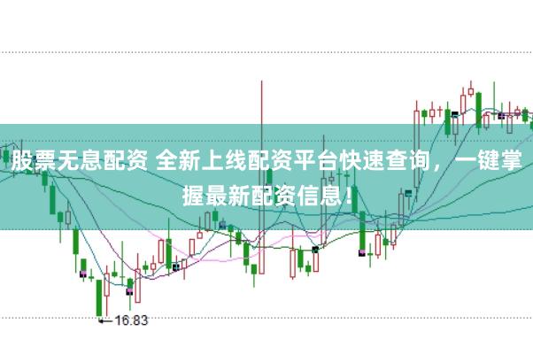 股票无息配资 全新上线配资平台快速查询，一键掌握最新配资信息！