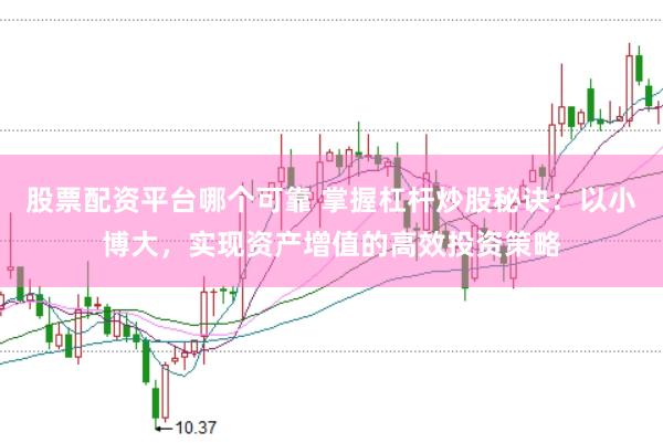 股票配资平台哪个可靠 掌握杠杆炒股秘诀：以小博大，实现资产增值的高效投资策略