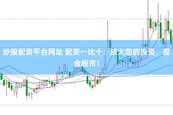 炒股配资平台网址 配资一比十：放大您的投资，掘金股市！