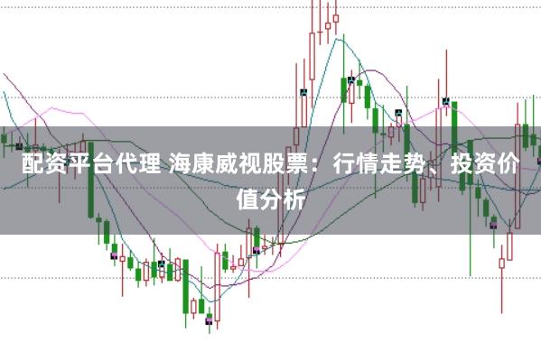 配资平台代理 海康威视股票：行情走势、投资价值分析