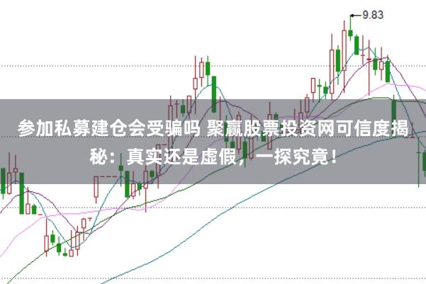 参加私募建仓会受骗吗 聚赢股票投资网可信度揭秘:真实还是虚假,一探究竟!