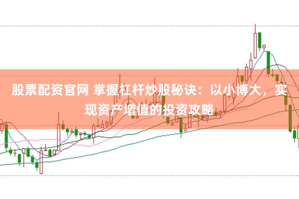 股票配资官网 掌握杠杆炒股秘诀：以小博大，实现资产增值的投资攻略