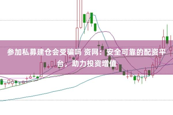 参加私募建仓会受骗吗 资网：安全可靠的配资平台，助力投资增值