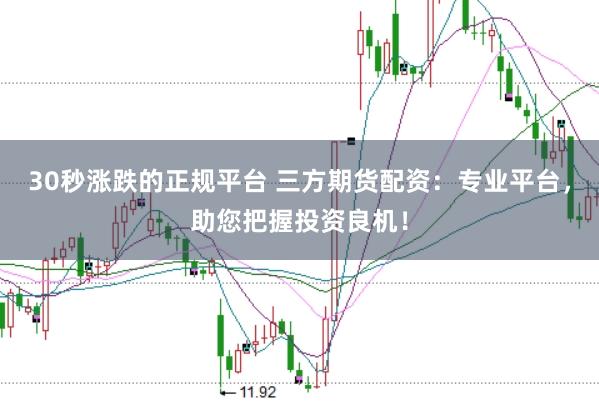 30秒涨跌的正规平台 三方期货配资:专业平台,助您把握投资良机!