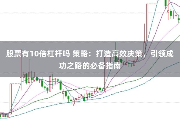 股票有10倍杠杆吗 策略：打造高效决策，引领成功之路的必备指南