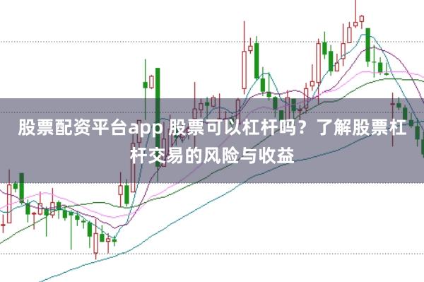 股票配资平台app 股票可以杠杆吗?了解股票杠杆交易的风险与收益