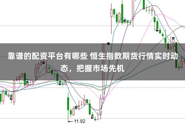 靠谱的配资平台有哪些 恒生指数期货行情实时动态，把握市场先机
