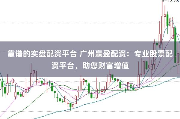 靠谱的实盘配资平台 广州赢盈配资：专业股票配资平台，助您财富增值