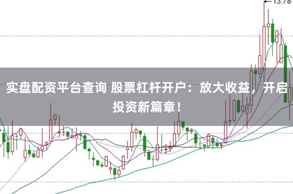实盘配资平台查询 股票杠杆开户：放大收益，开启投资新篇章！