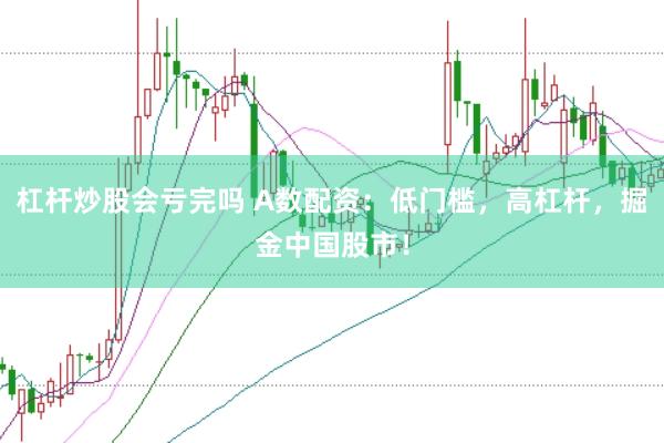 杠杆炒股会亏完吗 A数配资：低门槛，高杠杆，掘金中国股市！