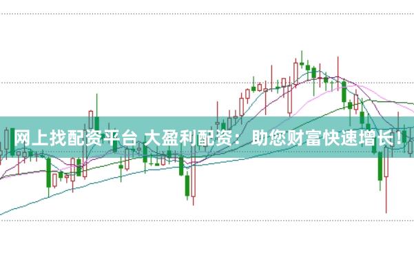 网上找配资平台 大盈利配资:助您财富快速增长!