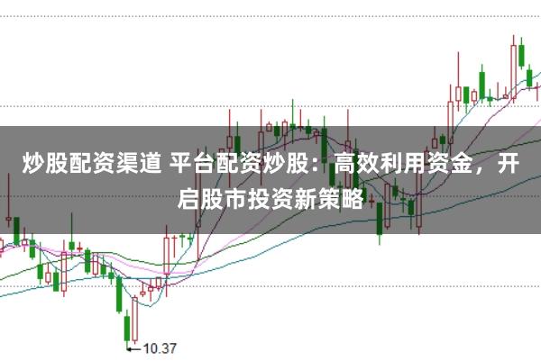 炒股配资渠道 平台配资炒股：高效利用资金，开启股市投资新策略