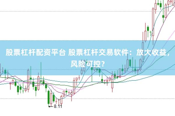 股票杠杆配资平台 股票杠杆交易软件:放大收益,风险可控?