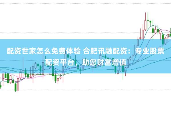 配资世家怎么免费体验 合肥讯融配资：专业股票配资平台，助您财富增值