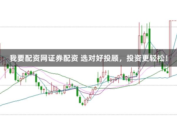 我要配资网证券配资 选对好投顾，投资更轻松！