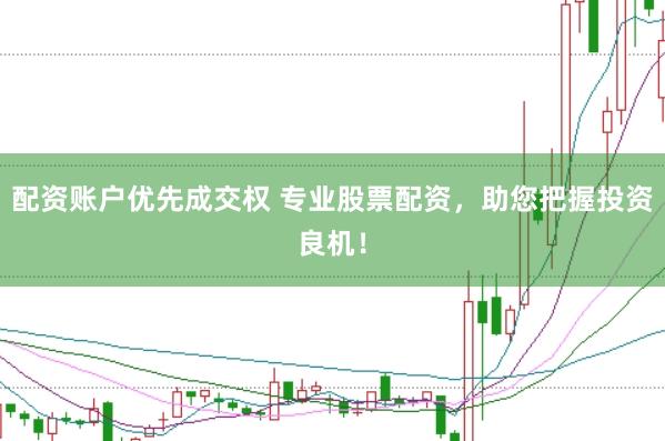 配资账户优先成交权 专业股票配资，助您把握投资良机！
