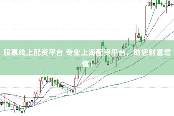 股票线上配资平台 专业上海配资平台，助您财富增值！