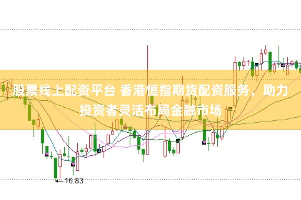 股票线上配资平台 香港恒指期货配资服务，助力投资者灵活布局金融市场