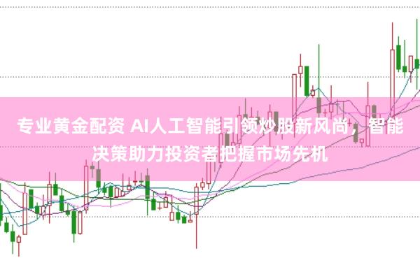 专业黄金配资 AI人工智能引领炒股新风尚,智能决策助力投资者把握市场先机