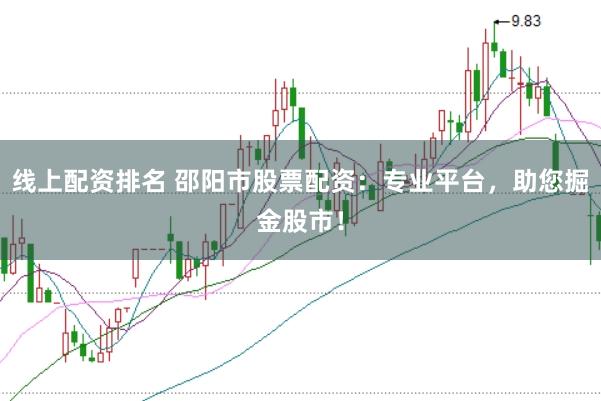 线上配资排名 邵阳市股票配资：专业平台，助您掘金股市！