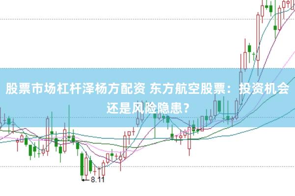 股票市场杠杆泽杨方配资 东方航空股票:投资机会还是风险隐患?