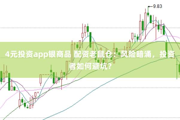 4元投资app银商品 配资老鼠仓：风险暗涌，投资者如何避坑？