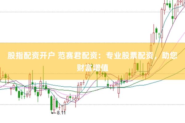 股指配资开户 范赛君配资:专业股票配资,助您财富增值