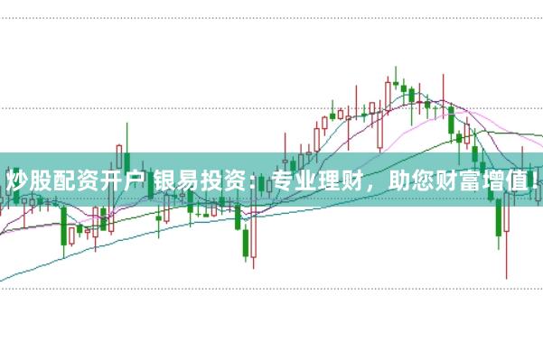 炒股配资开户 银易投资：专业理财，助您财富增值！
