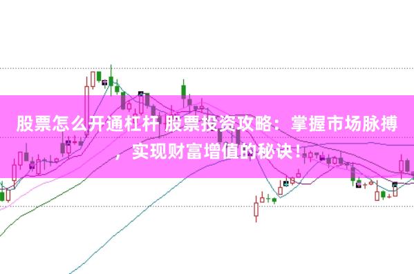 股票怎么开通杠杆 股票投资攻略：掌握市场脉搏，实现财富增值的秘诀！