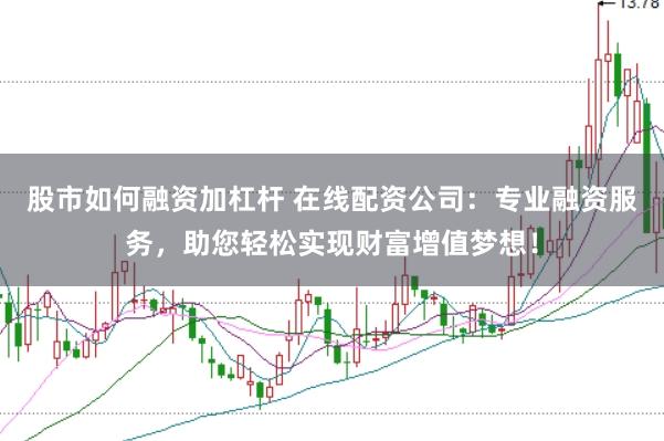 股市如何融资加杠杆 在线配资公司：专业融资服务，助您轻松实现财富增值梦想！