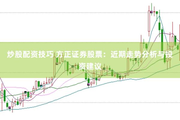 炒股配资技巧 方正证券股票：近期走势分析与投资建议