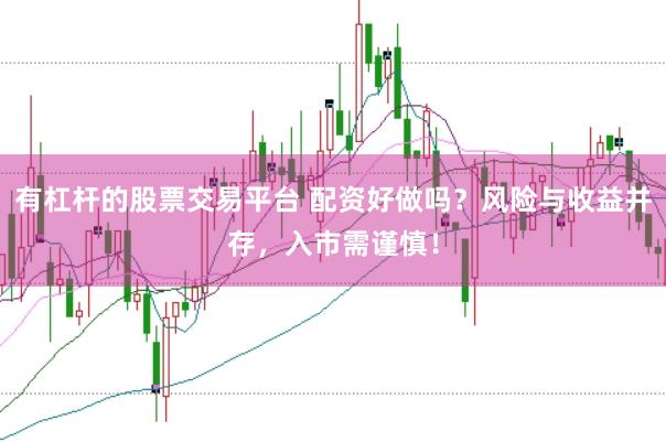 有杠杆的股票交易平台 配资好做吗？风险与收益并存，入市需谨慎！