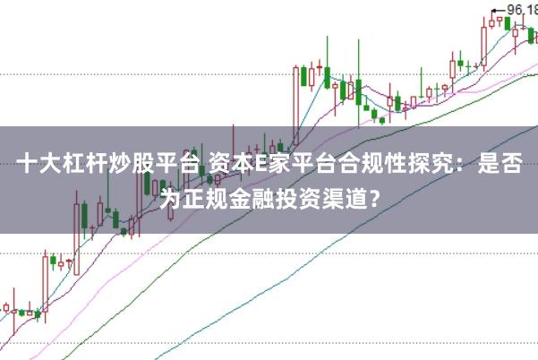 十大杠杆炒股平台 资本E家平台合规性探究：是否为正规金融投资渠道？