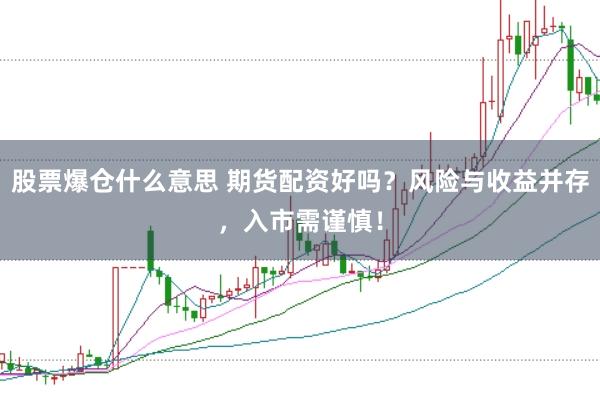 股票爆仓什么意思 期货配资好吗？风险与收益并存，入市需谨慎！