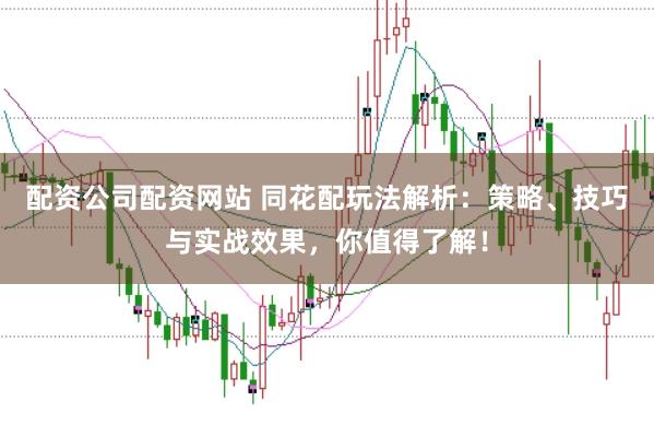 配资公司配资网站 同花配玩法解析:策略、技巧与实战效果,你值得了解!