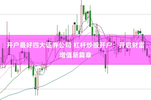 开户最好四大证券公司 杠杆炒股开户:开启财富增值新篇章