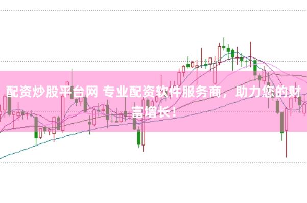 配资炒股平台网 专业配资软件服务商，助力您的财富增长！