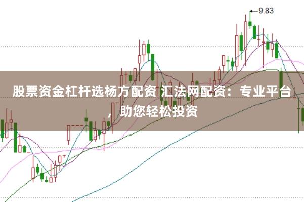 股票资金杠杆选杨方配资 汇法网配资:专业平台,助您轻松投资