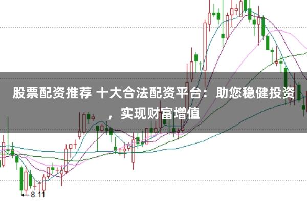 股票配资推荐 十大合法配资平台:助您稳健投资,实现财富增值