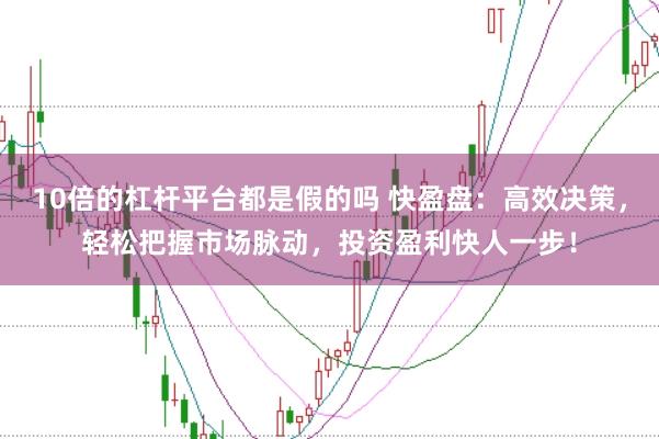 10倍的杠杆平台都是假的吗 快盈盘：高效决策，轻松把握市场脉动，投资盈利快人一步！