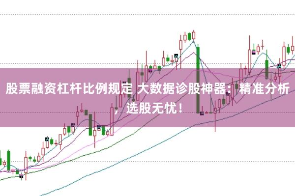 股票融资杠杆比例规定 大数据诊股神器:精准分析,选股无忧!