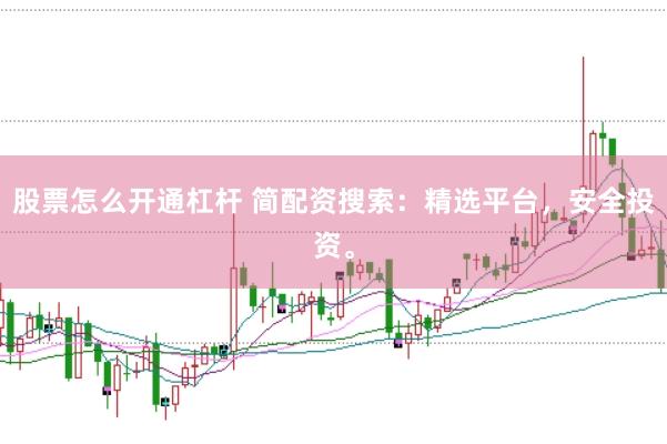股票怎么开通杠杆 简配资搜索：精选平台，安全投资。